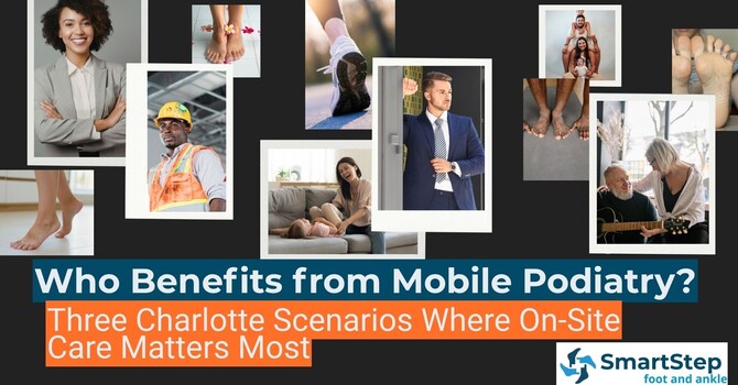Who Benefits from Mobile Podiatry? Three Scenarios Where On-Site Care in Charlotte Matters Most