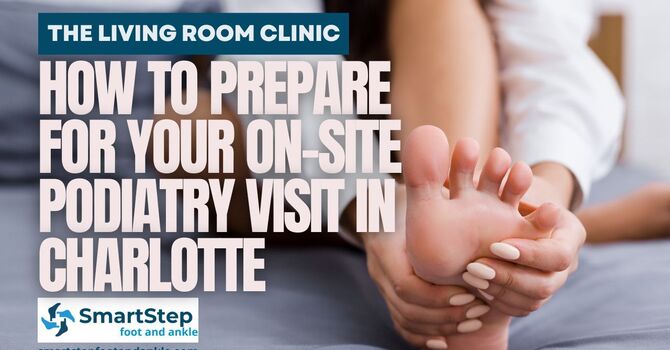 The Living Room Clinic: How to Prepare for Your On-Site Podiatry Visit in Charlotte