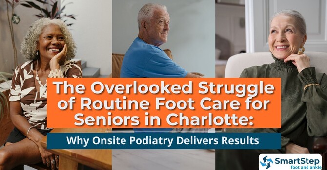 The Overlooked Struggle of Routine Foot Care for Seniors in Charlotte: Why Onsite Podiatry Delivers Results